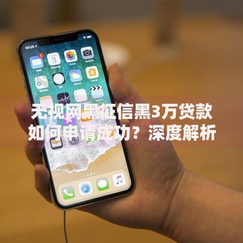 无视网黑征信黑3万贷款如何申请成功？深度解析