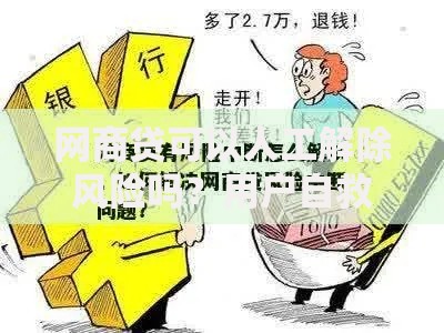 网商贷可以人工解除风险吗？用户自救指南与官方回应解析