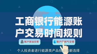 工商银行能源账户交易时间规则与灵活操作指南
