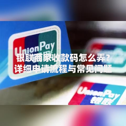 银联商家收款码怎么弄？详细申请流程与常见问题解答