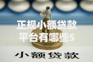 正规小额贷款平台有哪些500？精选安全低息渠道推荐