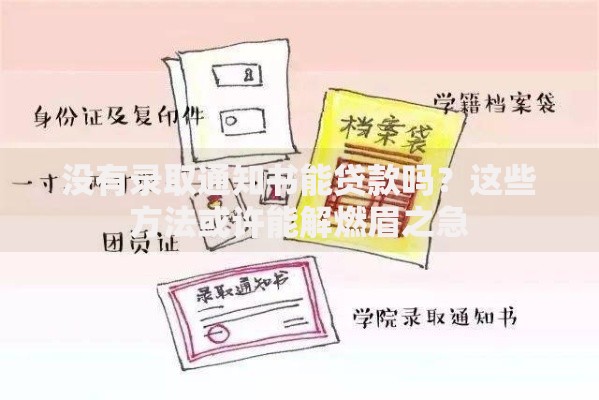 没有录取通知书能贷款吗？这些方法或许能解燃眉之急