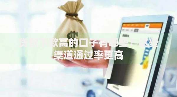 贷款下款高的口子有哪些？这些渠道通过率更高