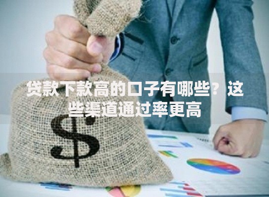 贷款下款高的口子有哪些？这些渠道通过率更高