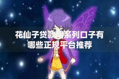 花仙子贷款同系列口子有哪些正规平台推荐