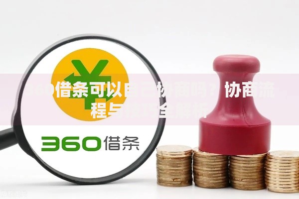 360借条可以自己协商吗？协商流程与技巧全解析