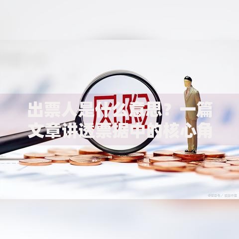 出票人是什么意思？一篇文章讲透票据中的核心角色