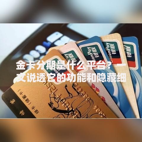 金卡分期是什么平台？一文说透它的功能和隐藏细节