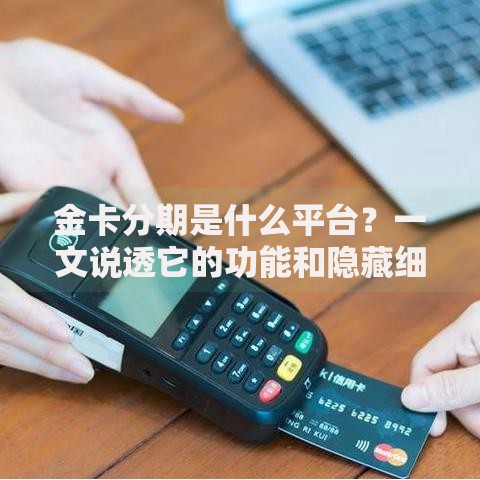 金卡分期是什么平台？一文说透它的功能和隐藏细节