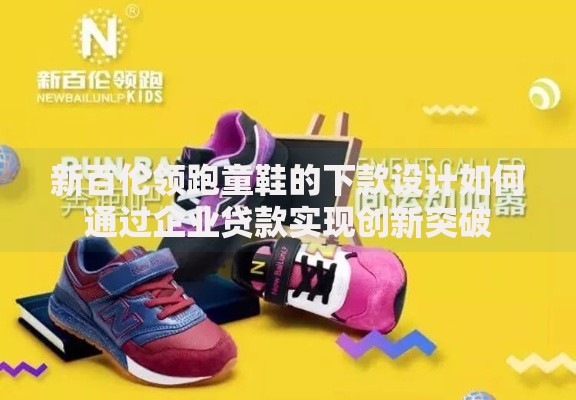 新百伦领跑童鞋的下款设计如何通过企业贷款实现创新突破