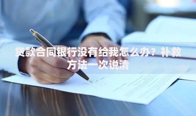 贷款合同银行没有给我怎么办？补救方法一次说清