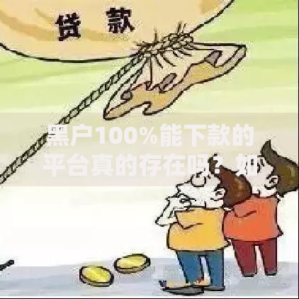 黑户100%能下款的平台真的存在吗？如何选择安全渠道