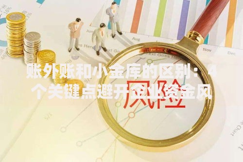 账外账和小金库的区别：4个关键点避开企业资金风险