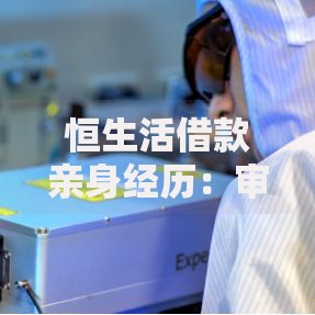恒生活借款亲身经历：审核流程、还款问题全解析