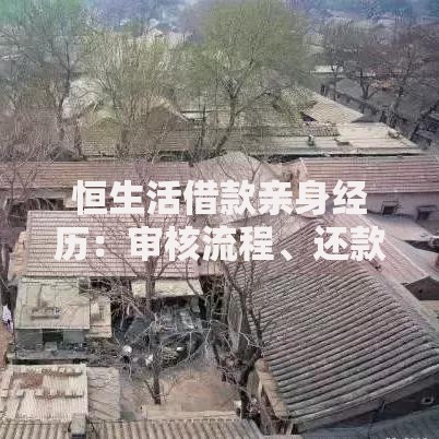 恒生活借款亲身经历：审核流程、还款问题全解析