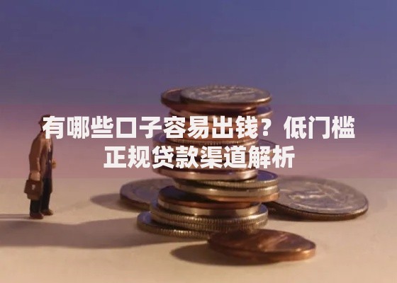 有哪些口子容易出钱？低门槛正规贷款渠道解析