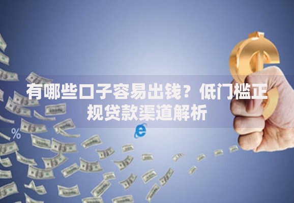 有哪些口子容易出钱？低门槛正规贷款渠道解析