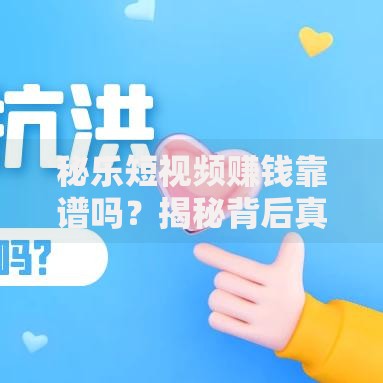 秘乐短视频赚钱靠谱吗？揭秘背后真相与风险规避指南