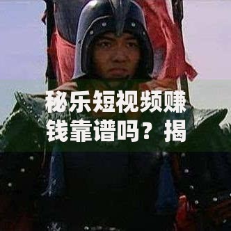 秘乐短视频赚钱靠谱吗？揭秘背后真相与风险规避指南