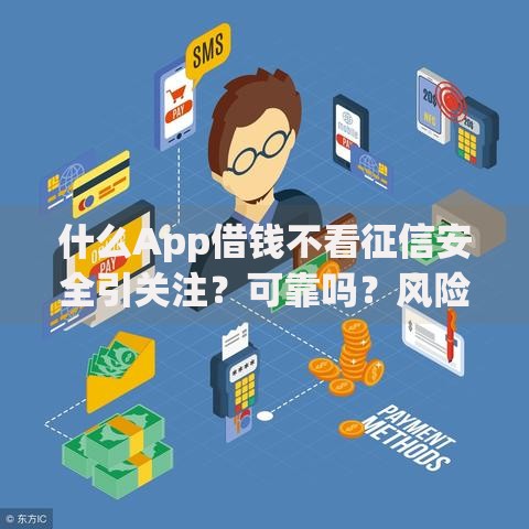什么App借钱不看征信安全引关注？可靠吗？风险与选择全解析