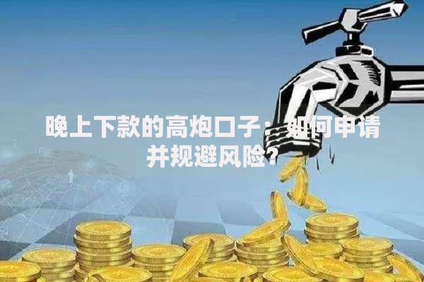 晚上下款的高炮口子：如何申请并规避风险？