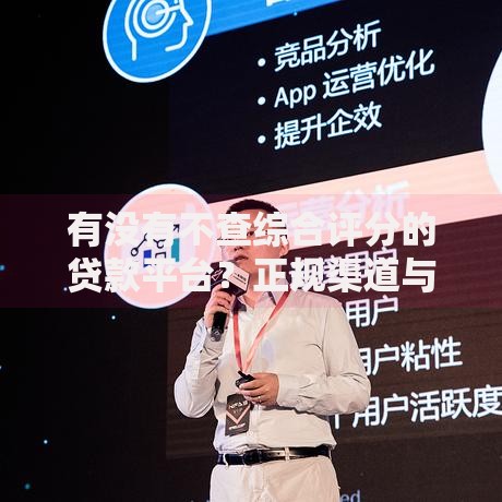 有没有不查综合评分的贷款平台？正规渠道与风险解析