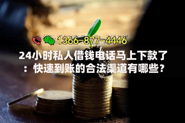 24小时私人借钱电话马上下款了：快速到账的合法渠道有哪些？