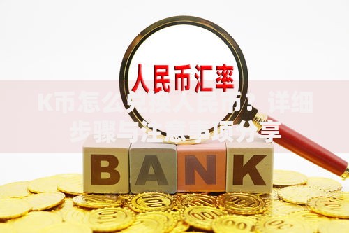 K币怎么兑换人民币？详细步骤与注意事项分享