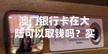 澳门银行卡在大陆可以取钱吗？实测手续费、操作流程全解析