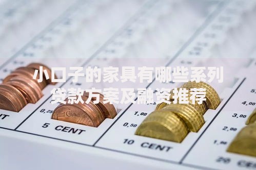 小口子的家具有哪些系列贷款方案及融资推荐