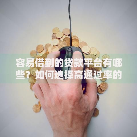 容易借到的贷款平台有哪些？如何选择高通过率的平台