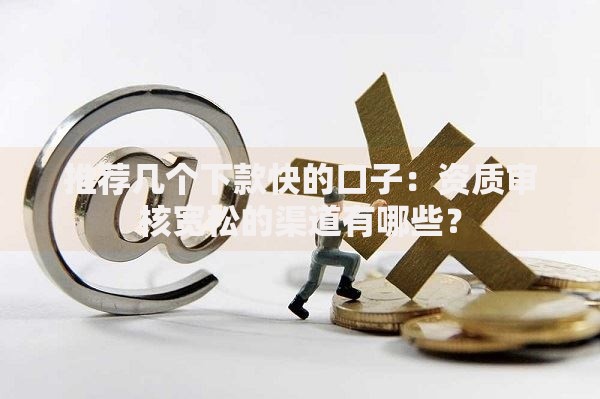 推荐几个下款快的口子：资质审核宽松的渠道有哪些？
