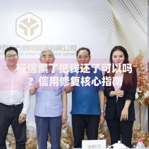 征信黑了把钱还了可以吗？信用修复核心指南