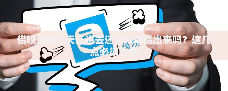 借呗逾期三天还进去还可以再借出来吗？这几点必须注意