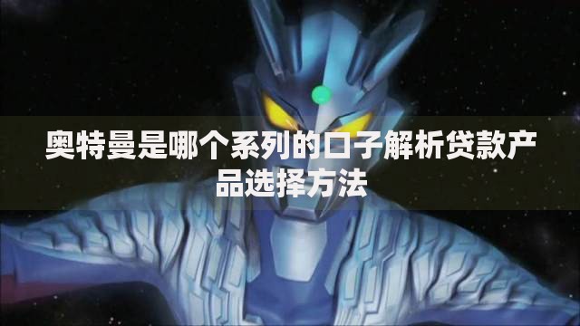 奥特曼是哪个系列的口子解析贷款产品选择方法