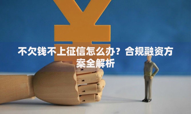 不欠钱不上征信怎么办？合规融资方案全解析