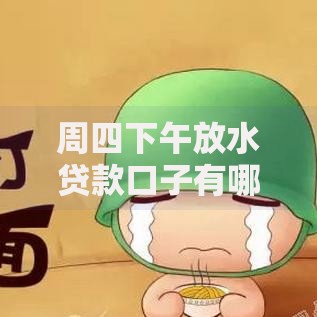 周四下午放水贷款口子有哪些正规渠道可申请？