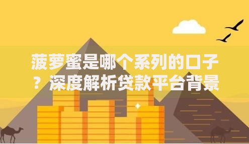 菠萝蜜是哪个系列的口子？深度解析贷款平台背景与风险