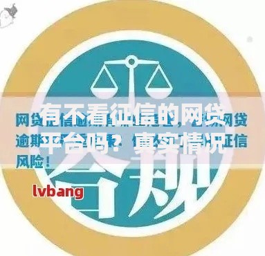 有不看征信的网贷平台吗?真实情况与风险解析 有不看征信的网贷平台吗?真实情况与风险解析