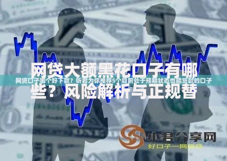 网贷大额黑花口子有哪些？风险解析与正规替代方案推荐
