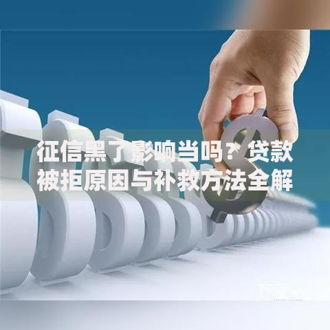 征信黑了影响当吗？贷款被拒原因与补救方法全解析