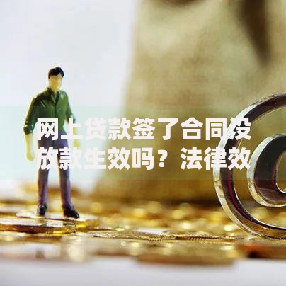网上贷款签了合同没放款生效吗？法律效力深度解析