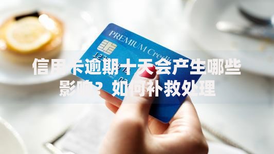 信用卡逾期十天会产生哪些影响？如何补救处理