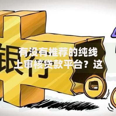 有没有推荐的纯线上审核贷款平台？这些渠道安全靠谱！