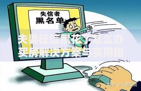 夫妻征信黑花了怎么办买房解决方案与实用指南