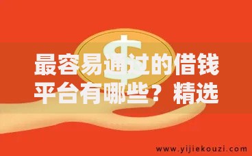 最容易通过的借钱平台有哪些？精选平台解析与申请指南