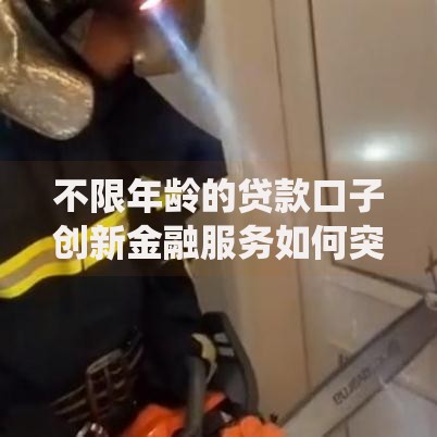 不限年龄的贷款口子创新金融服务如何突破传统限制
