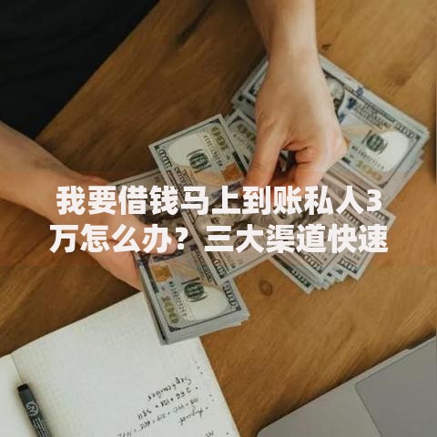 我要借钱马上到账私人3万怎么办？三大渠道快速解决资金需求