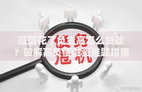 征信花了负贷高怎么贷款？破解高负债融资难题指南