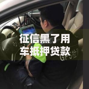 征信黑了用车抵押贷款吗？还能申请吗